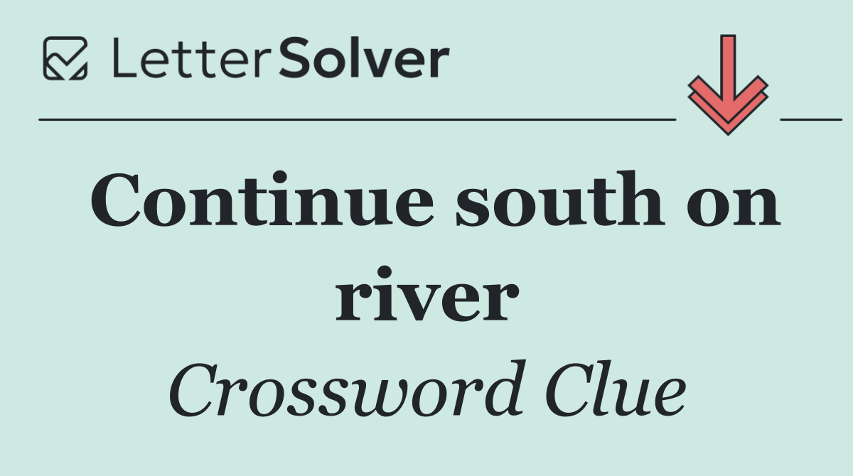 Continue south on river