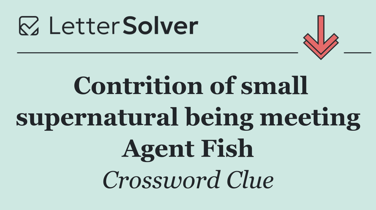 Contrition of small supernatural being meeting Agent Fish