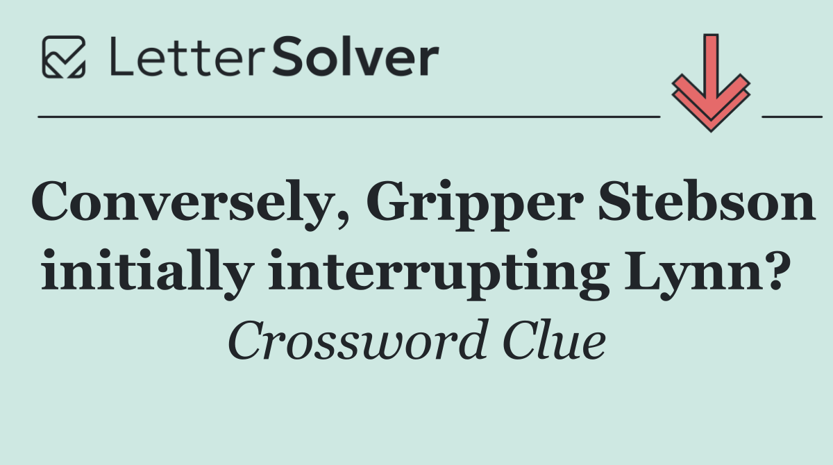 Conversely, Gripper Stebson initially interrupting Lynn?