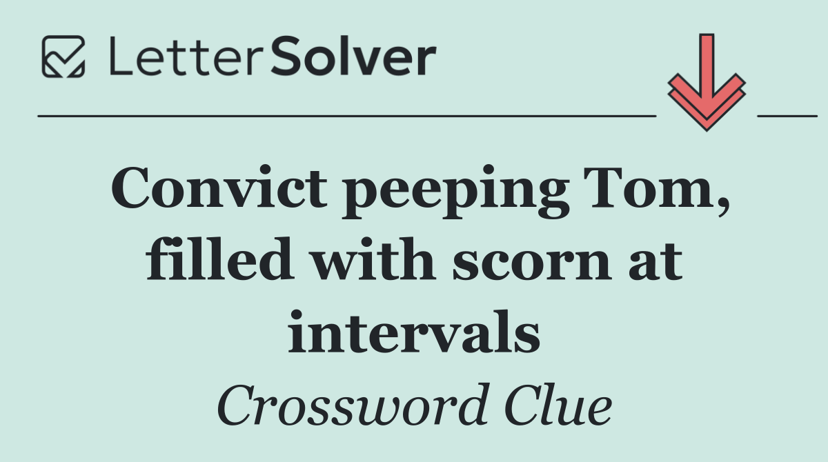Convict peeping Tom, filled with scorn at intervals