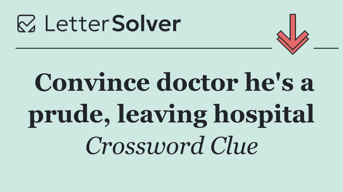 Convince doctor he's a prude, leaving hospital