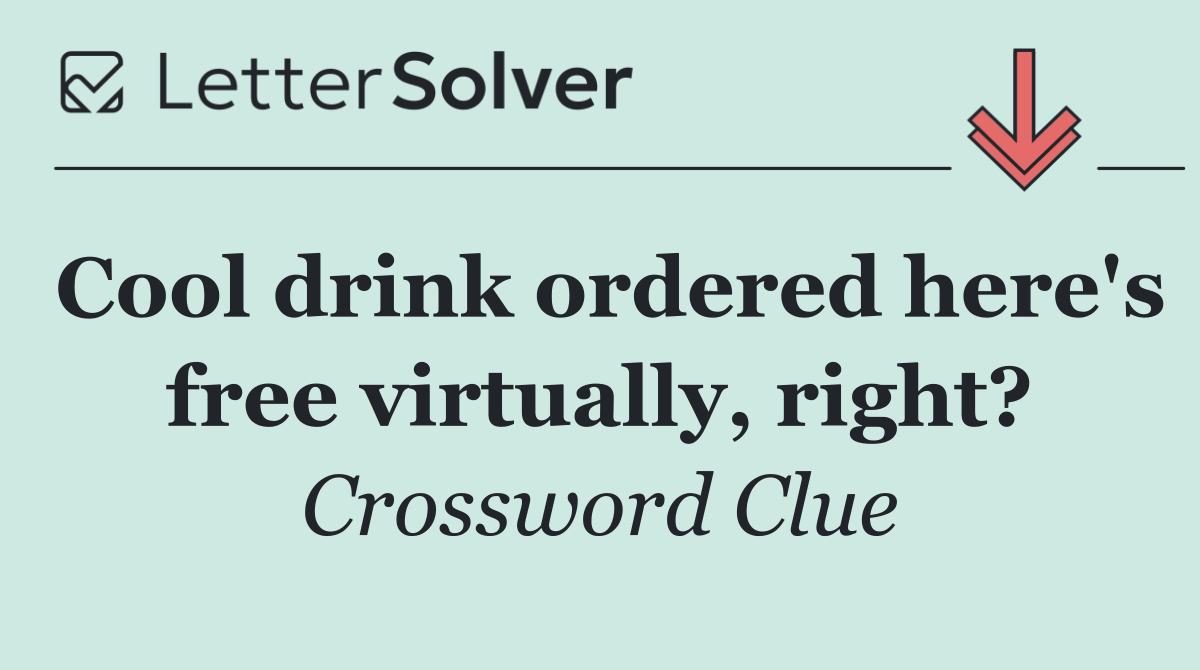 Cool drink ordered here's free virtually, right?