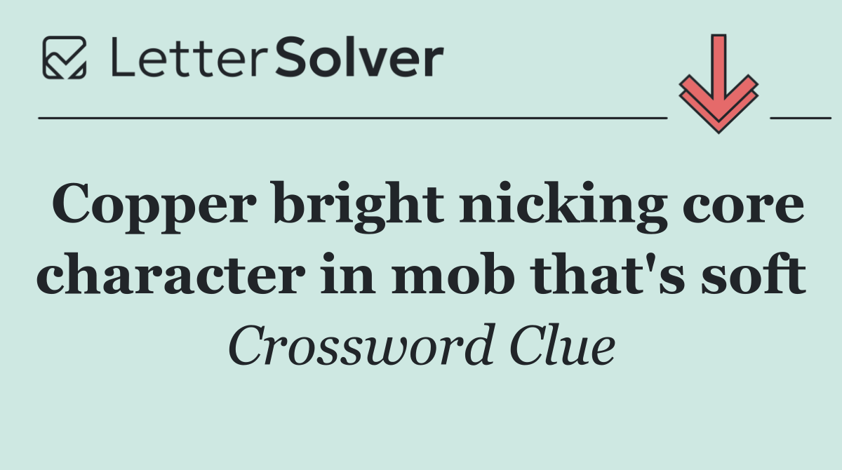 Copper bright nicking core character in mob that's soft