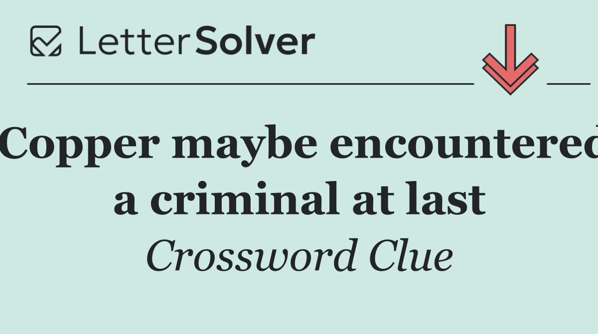Copper maybe encountered a criminal at last