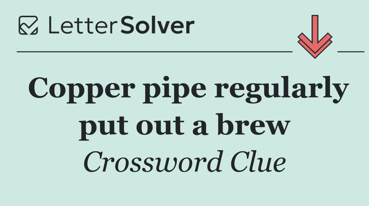 Copper pipe regularly put out a brew