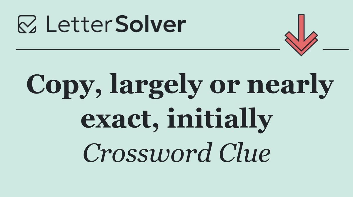 Copy, largely or nearly exact, initially