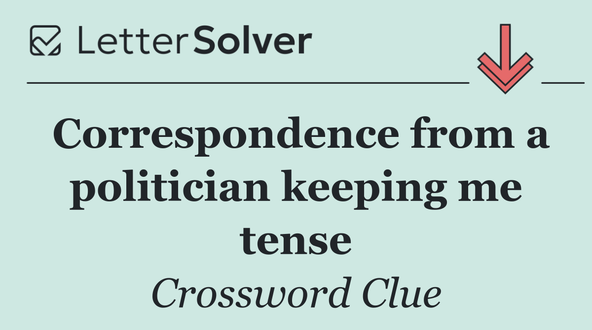 Correspondence from a politician keeping me tense