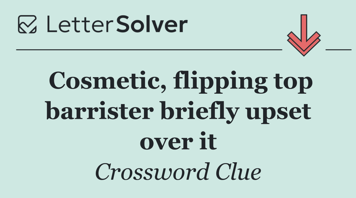 Cosmetic, flipping top barrister briefly upset over it