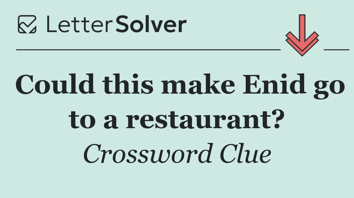 Could this make Enid go to a restaurant?