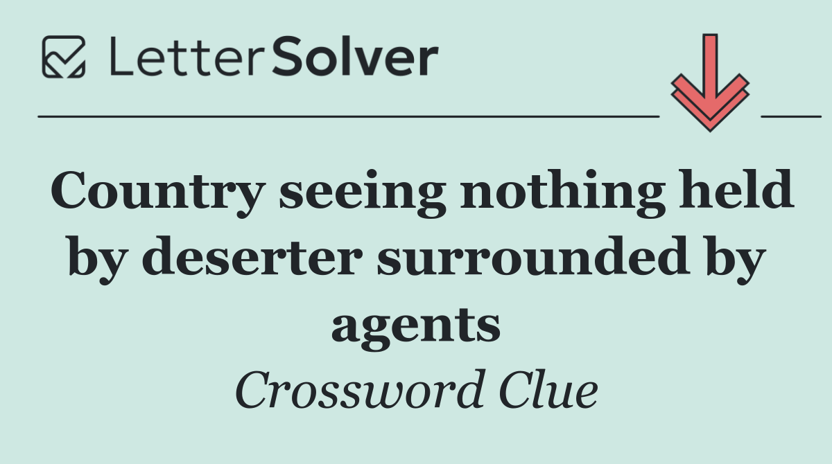 Country seeing nothing held by deserter surrounded by agents