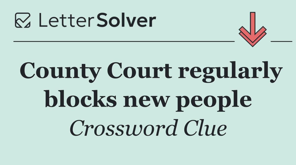 County Court regularly blocks new people
