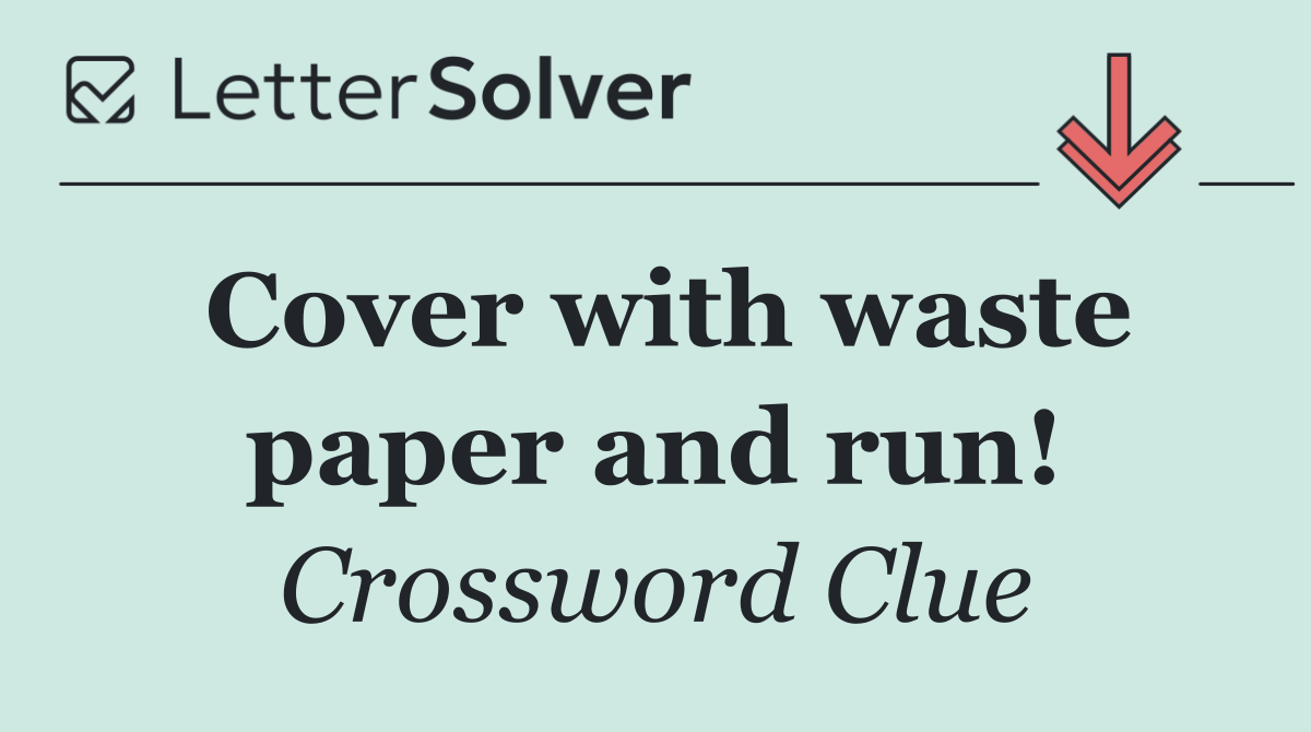 Cover with waste paper and run!