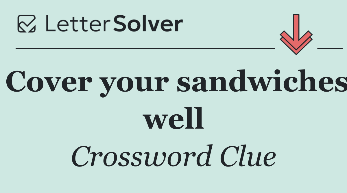 Cover your sandwiches well