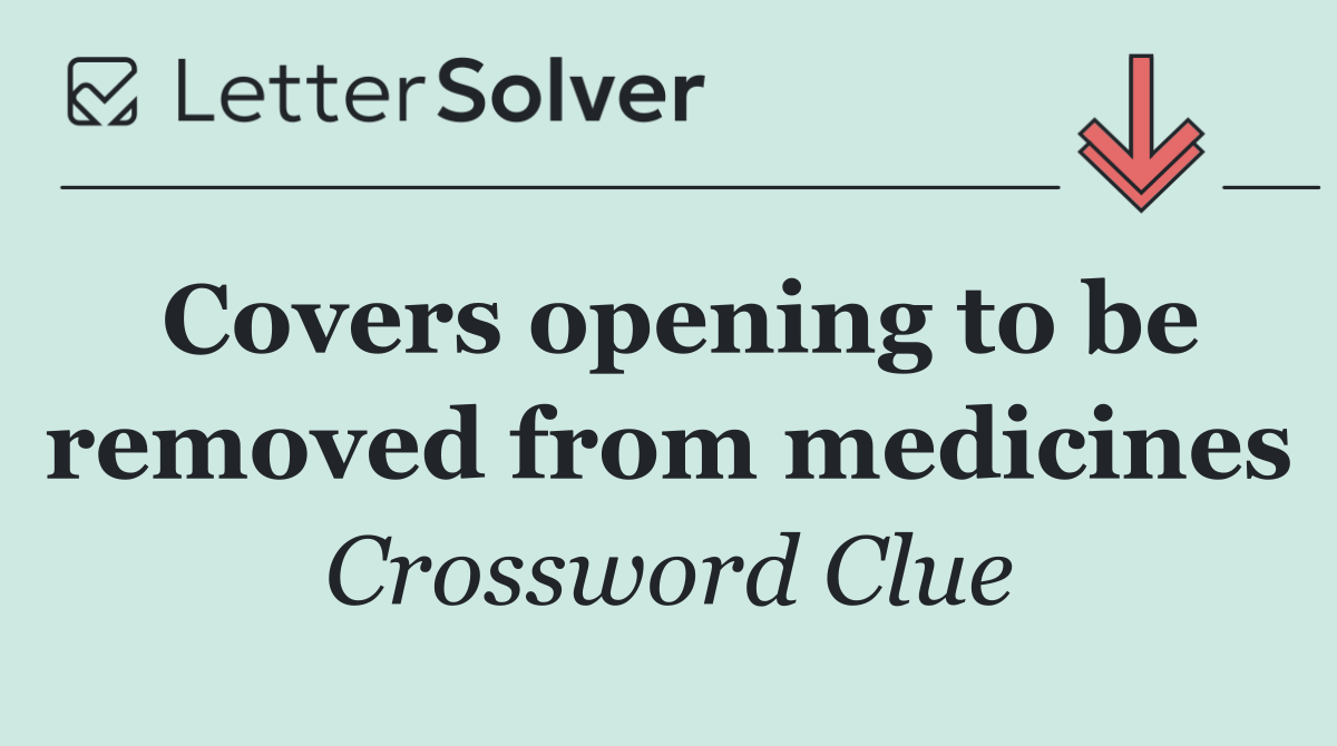 Covers opening to be removed from medicines