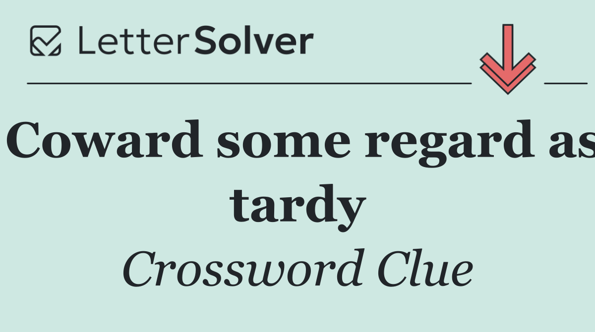 Coward some regard as tardy