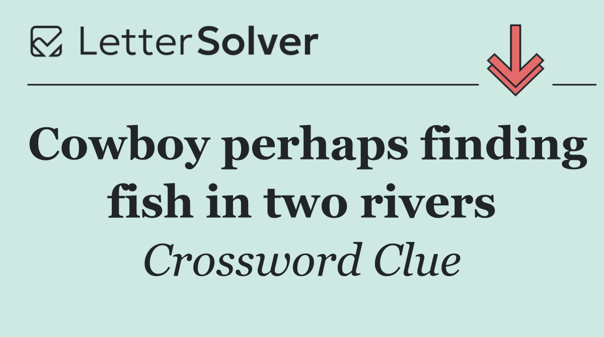 Cowboy perhaps finding fish in two rivers