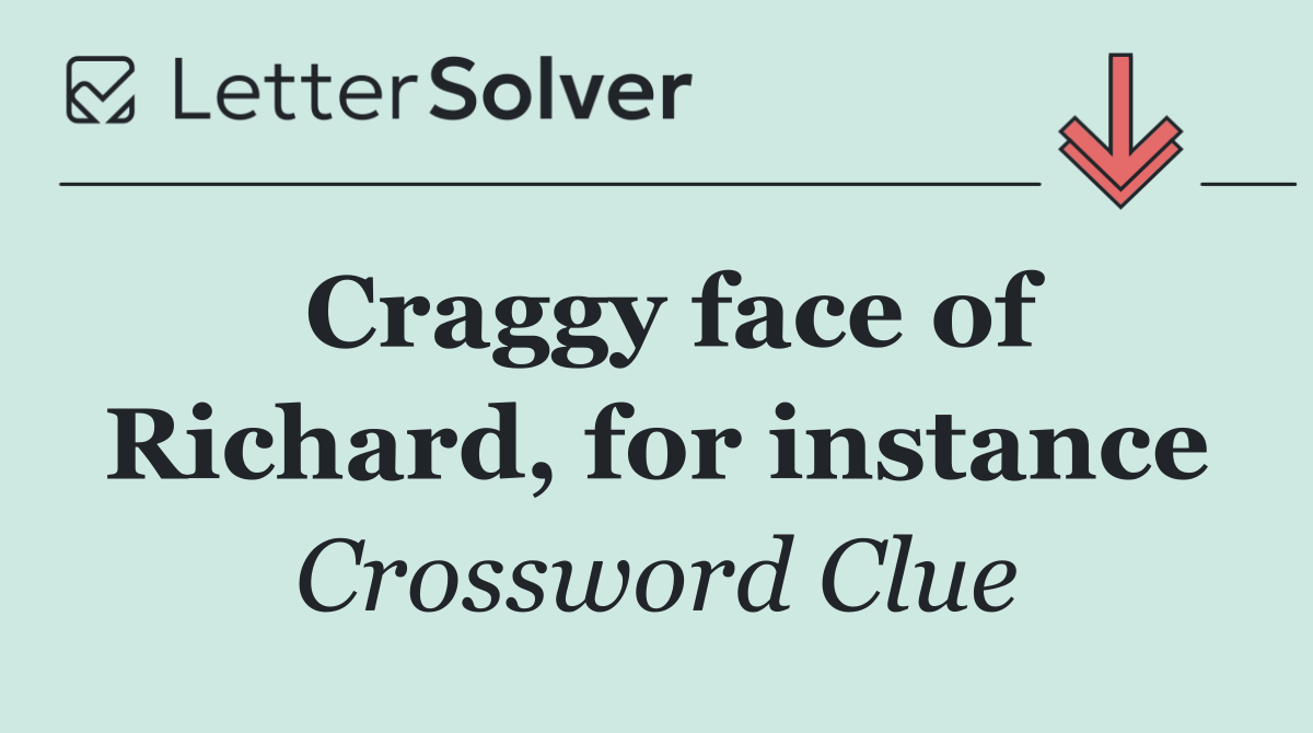 Craggy face of Richard, for instance