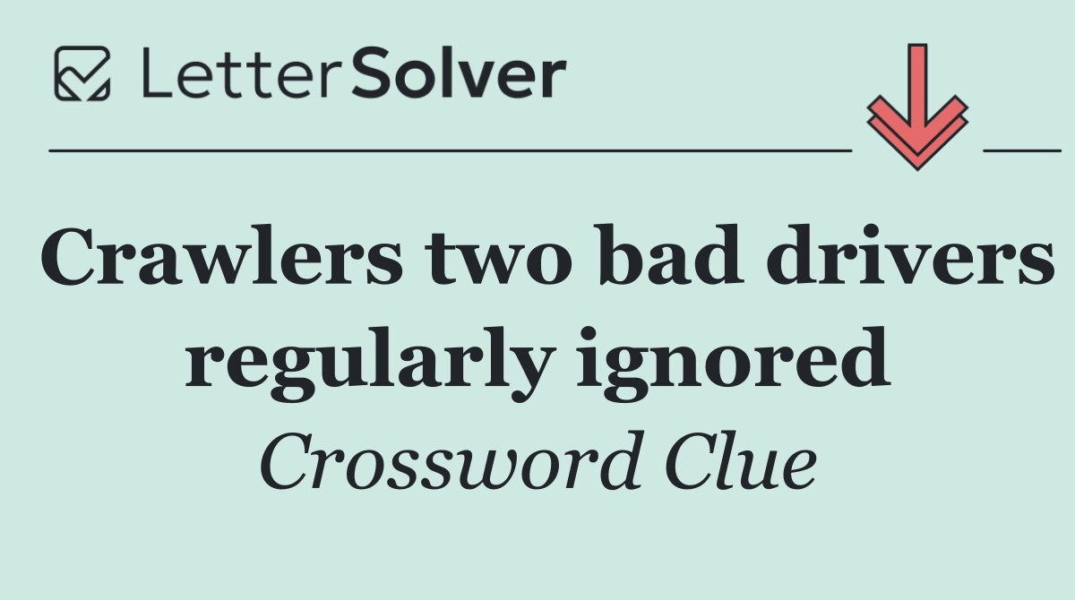 Crawlers two bad drivers regularly ignored