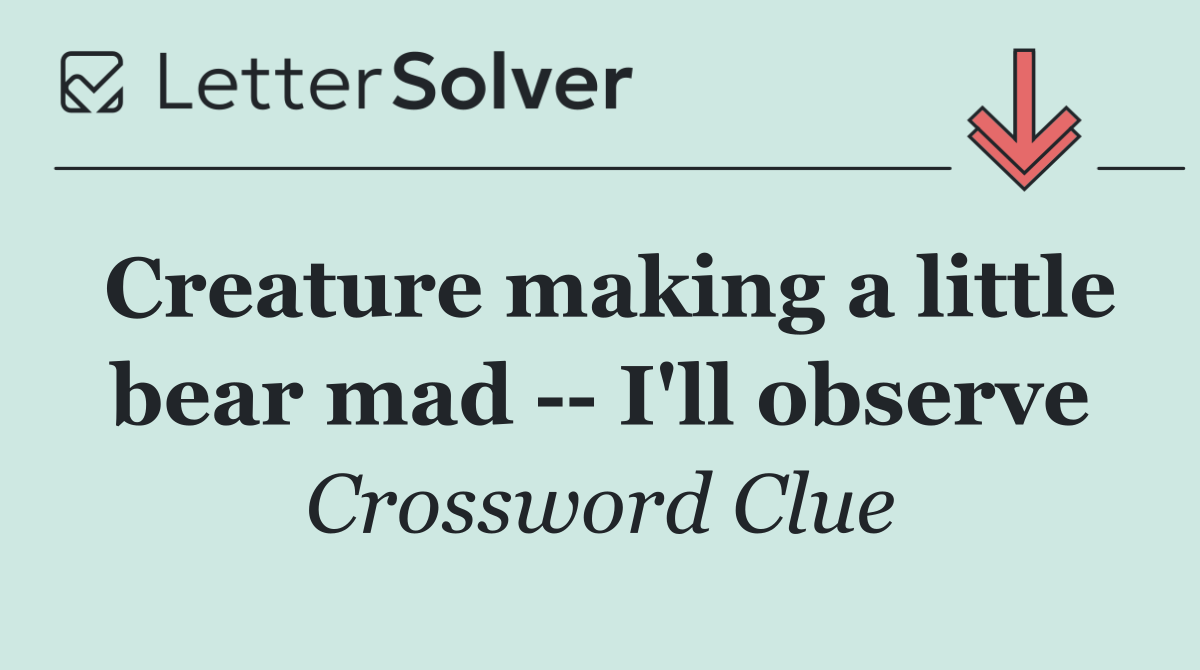 Creature making a little bear mad    I'll observe