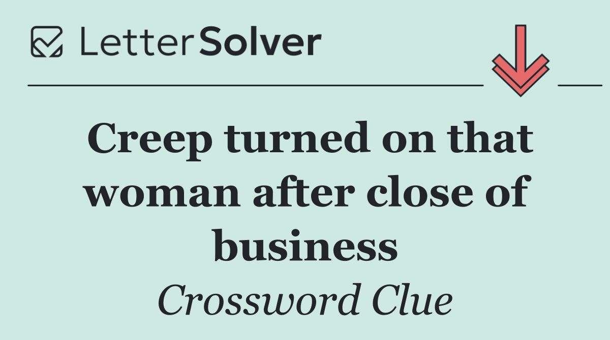 Creep turned on that woman after close of business