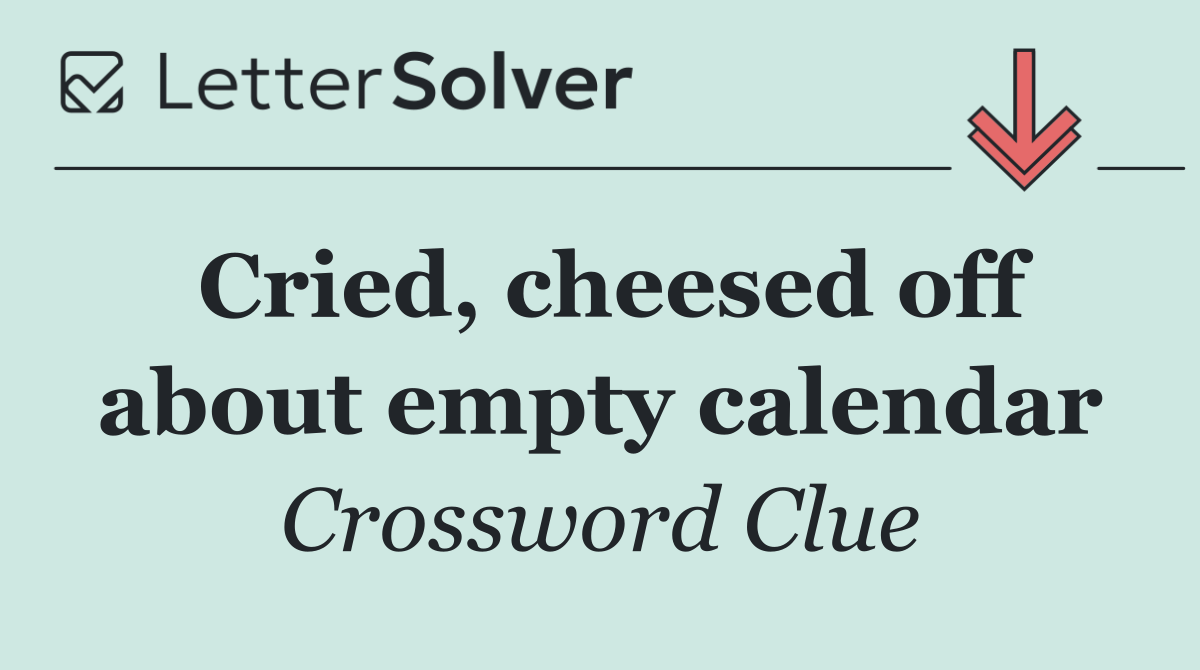 Cried, cheesed off about empty calendar