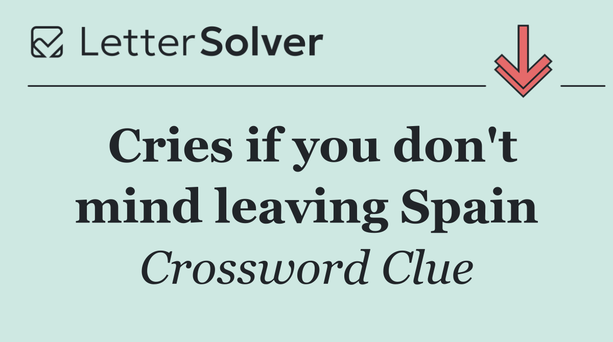 Cries if you don't mind leaving Spain