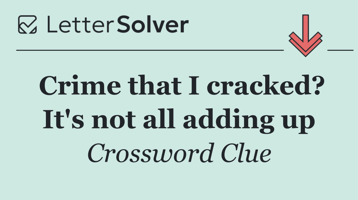 Crime that I cracked? It's not all adding up