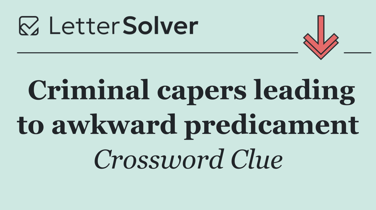 Criminal capers leading to awkward predicament