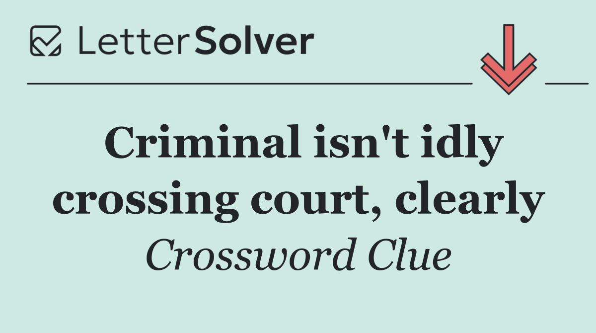 Criminal isn't idly crossing court, clearly