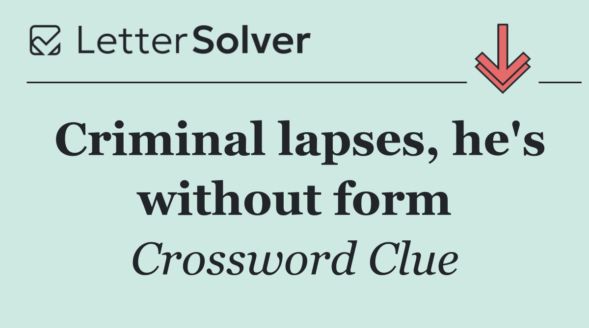 Criminal lapses, he's without form
