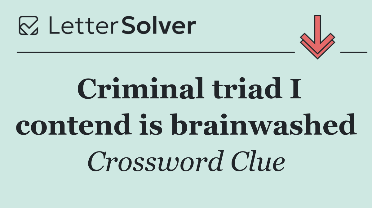 Criminal triad I contend is brainwashed