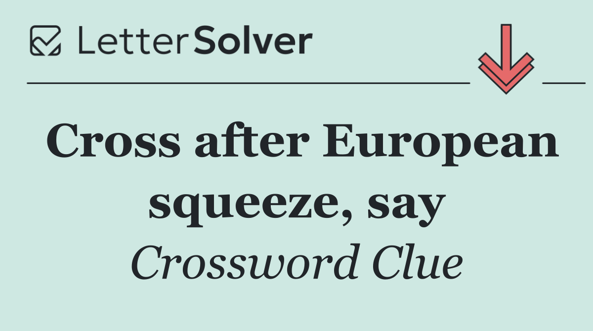 Cross after European squeeze, say