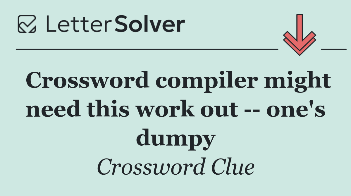 Crossword compiler might need this work out    one's dumpy