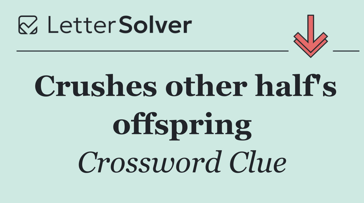 Crushes other half's offspring