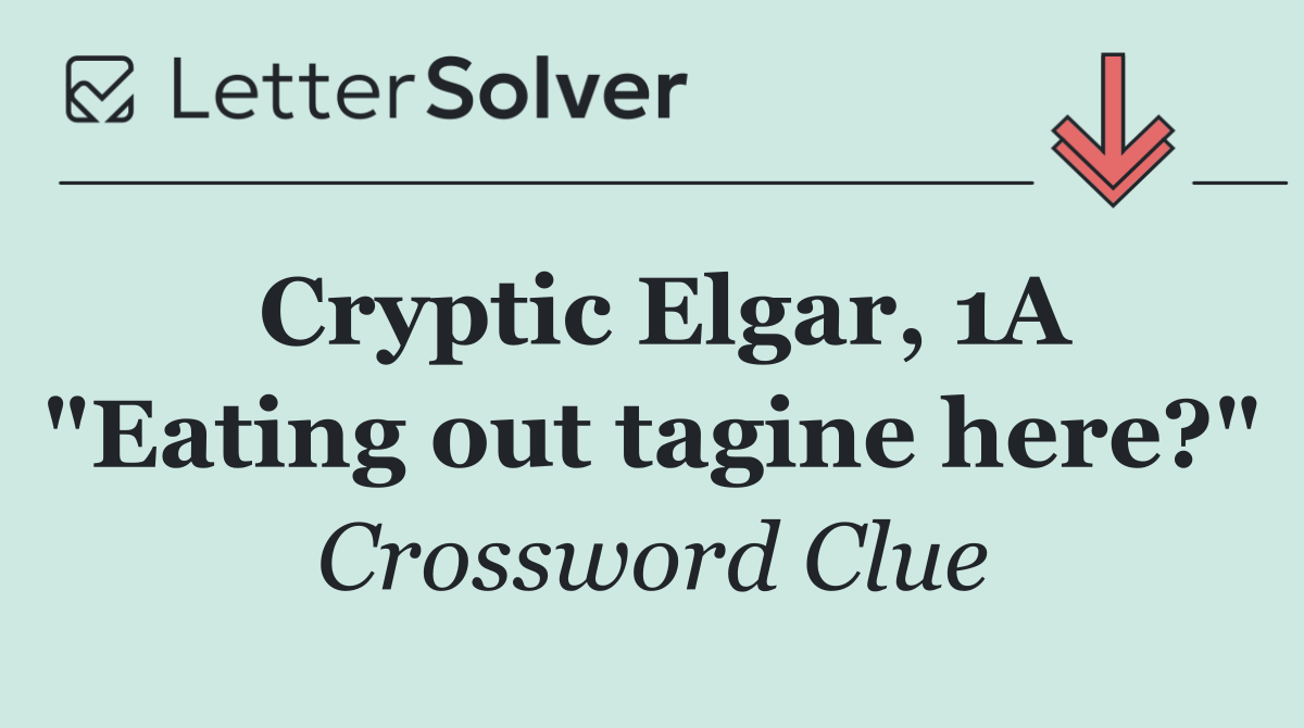 Cryptic Elgar, 1A "Eating out tagine here?"