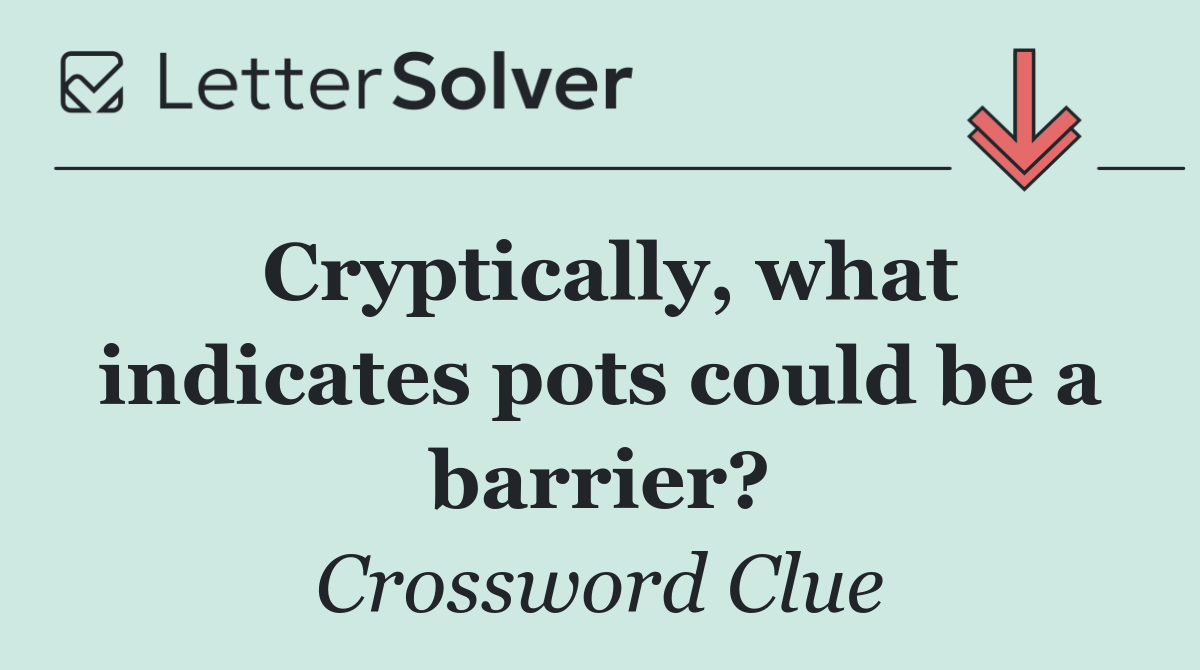 Cryptically, what indicates pots could be a barrier?