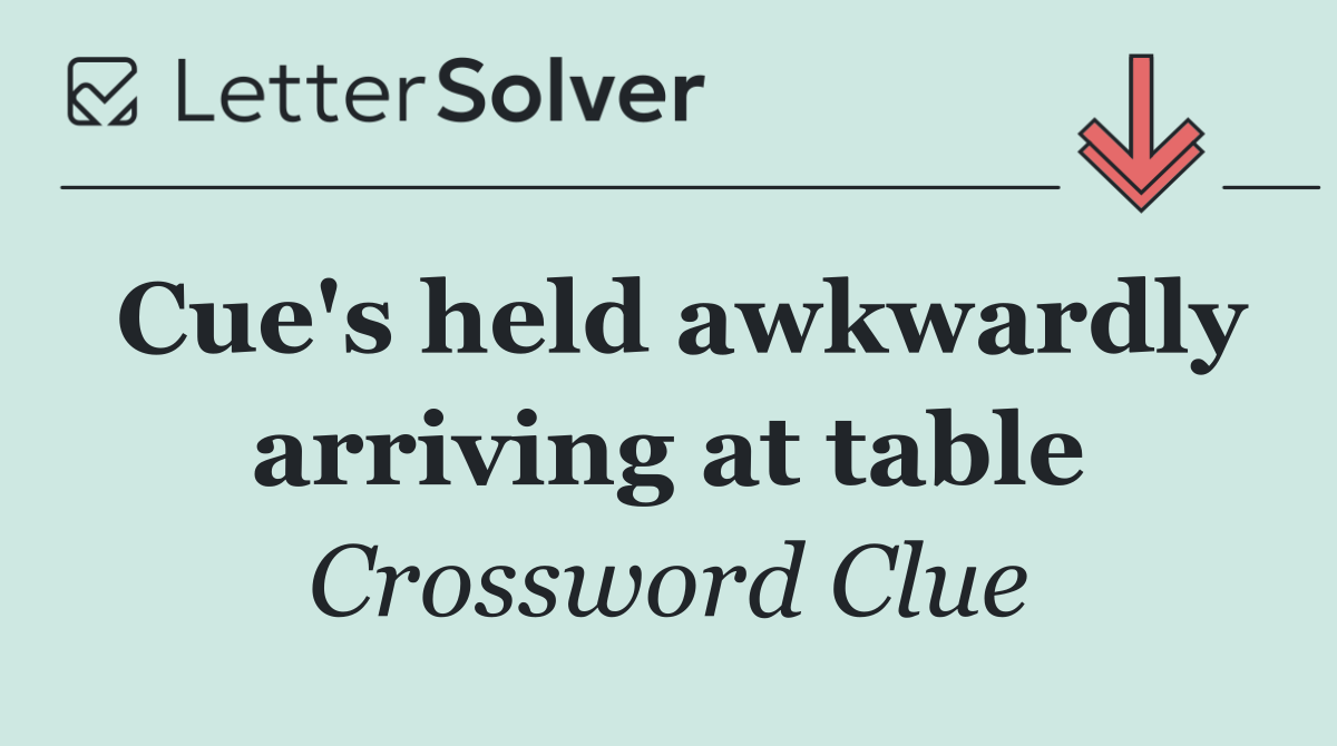 Cue's held awkwardly arriving at table