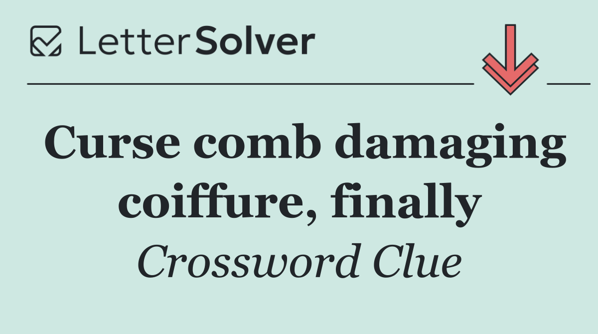 Curse comb damaging coiffure, finally