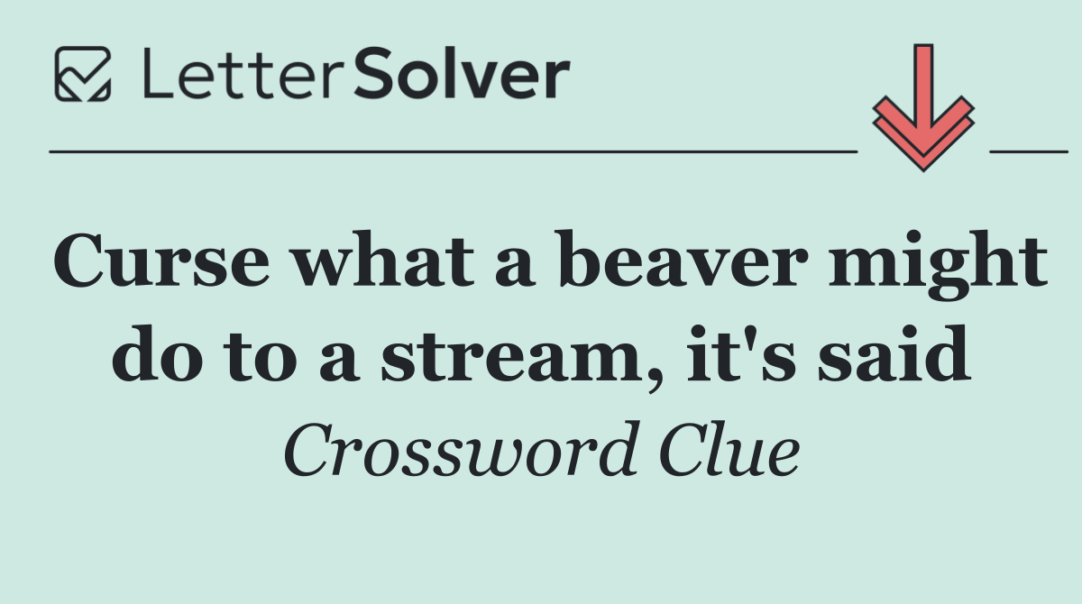 Curse what a beaver might do to a stream, it's said