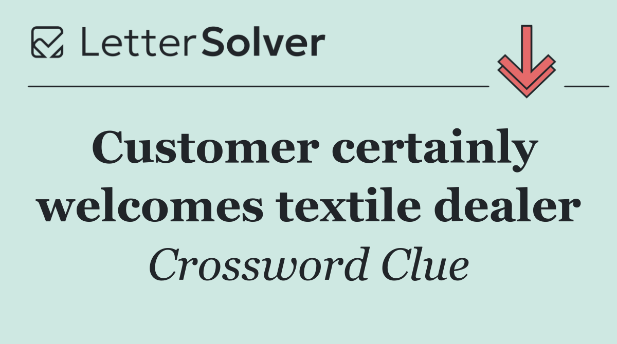 Customer certainly welcomes textile dealer