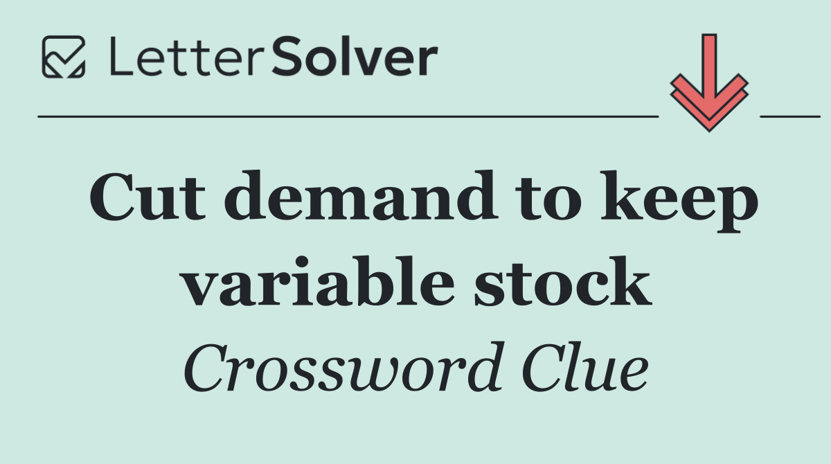 Cut demand to keep variable stock
