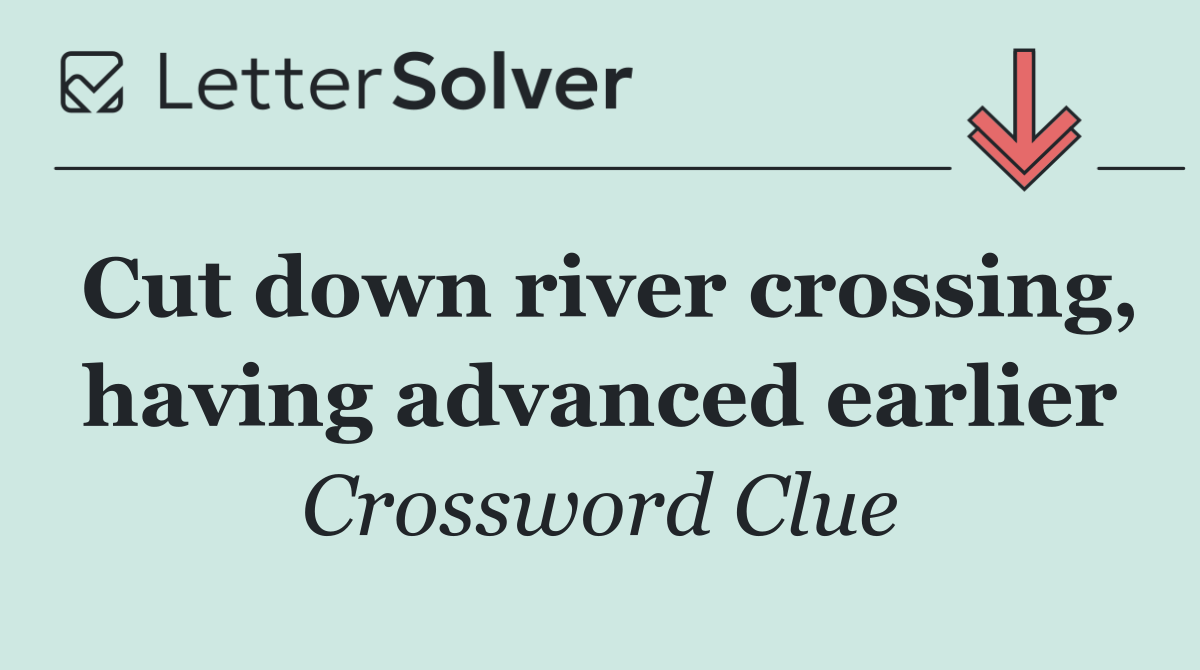 Cut down river crossing, having advanced earlier