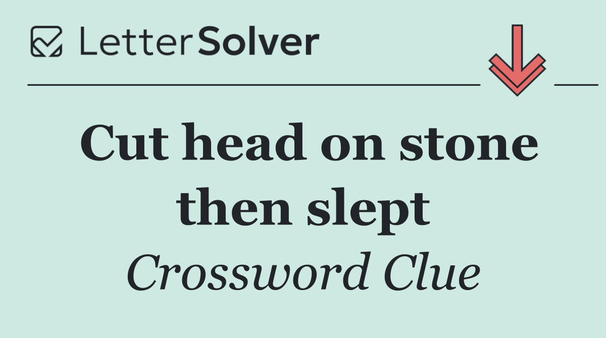 Cut head on stone then slept