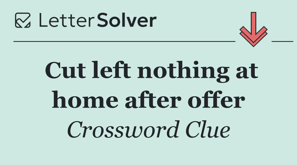 Cut left nothing at home after offer