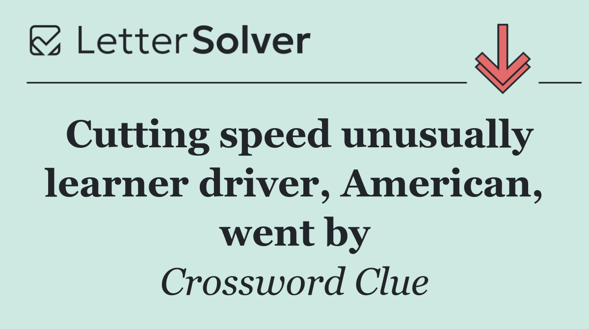 Cutting speed unusually learner driver, American, went by