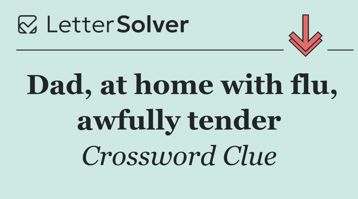 Dad, at home with flu, awfully tender