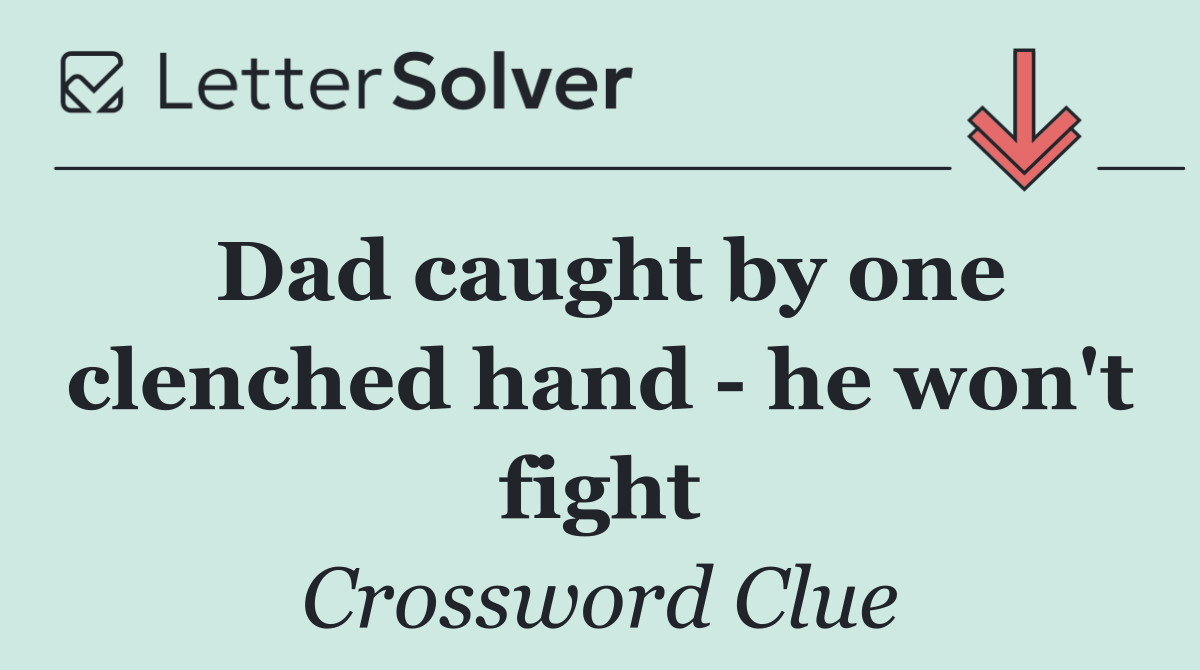 Dad caught by one clenched hand   he won't fight