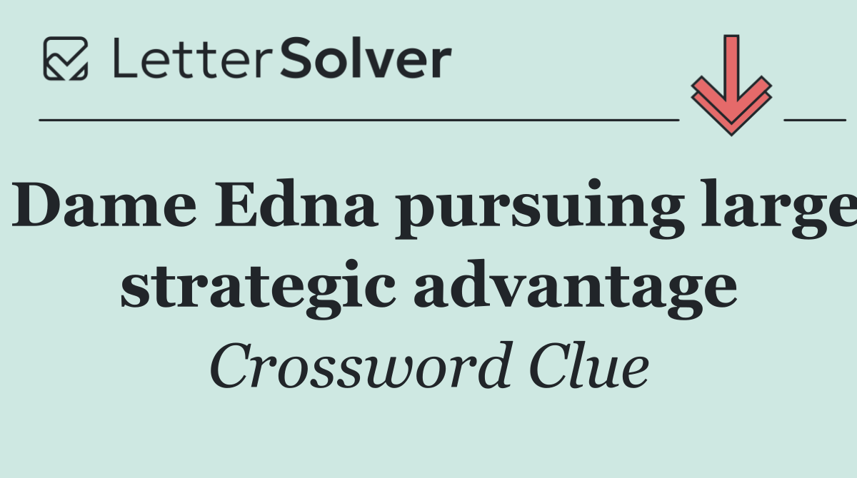 Dame Edna pursuing large strategic advantage
