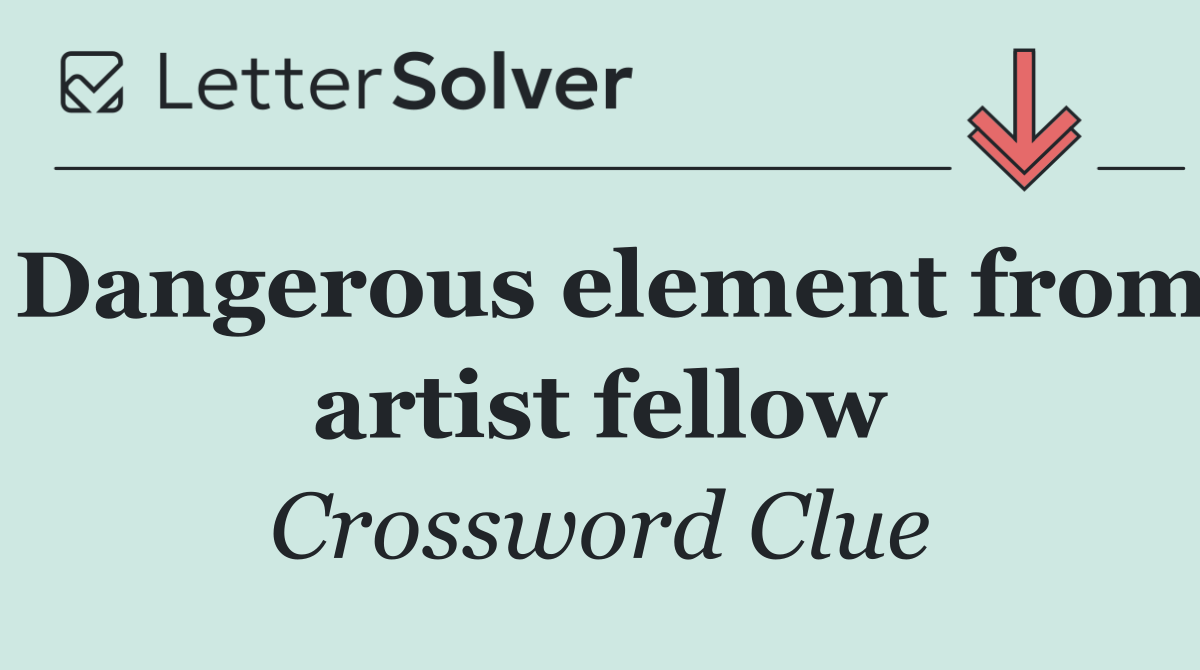 Dangerous element from artist fellow
