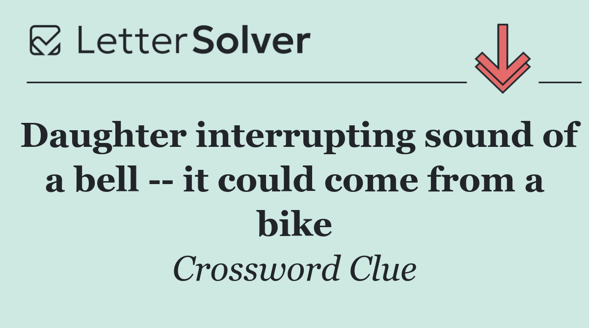 Daughter interrupting sound of a bell    it could come from a bike
